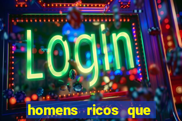 homens ricos que querem bancar